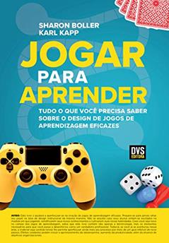 Jogar para Aprender: Tudo o que Você Precisa Saber sobre o Design de Jogos de Aprendizagem Eficazes, do autor Sharon Boller; Karl Kapp