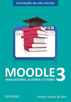 Moodle 3 Para Gestores, Autores e Tutores: Educação na Era Digital, do autor Robson Santos da Silva