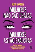 Ler Mulheres não são chatas, mulheres estão exaustas: Direitos, trabalho, família e outras inquietações da mulher do século XXI, do autor Ruth Manus