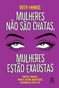 Mulheres não são chatas, mulheres estão exaustas: Direitos, trabalho, família e outras inquietações da mulher do século XXI, do autor Ruth Manus