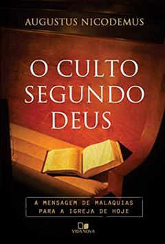 O culto segundo Deus: A mensagem de Malaquias para a igreja de hoje, do autor Augustus Nicodemus