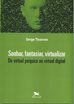 Sonhar, fantasiar, virtualizar - Do virtual psíquico ao virtual digital, do autor Serge Tisseron