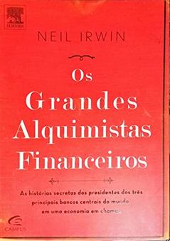 Os Grandes Alquimistas Financeiros. As Histórias Secretas dos Presidentes dos Três Principais Bancos Centrais do Mundo, do autor Neil Irwin