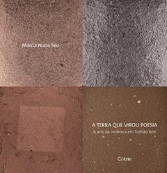 A Terra que Virou Poesia: A Arte da Cerâmica em Toshiko Ishii, do autor Márcia Norie Seo