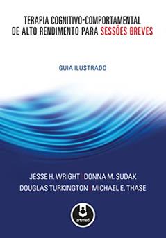 Terapia Cognitivo-Comportamental de Alto Rendimento para Sessões Breves: Guia Ilustrado, do autor Jesse H. Wright; Donna M. Sudak; Douglas Turkington; Michael E. Thase
