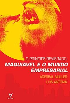O Príncipe Revisitado: Maquiavel e o Mundo Empresarial, do autor Aderbal Müller; Luis Antonik