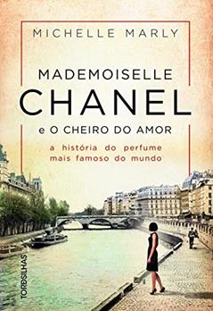 Mademoiselle Chanel e o Cheiro do Amor. A História do Perfume Mais Famoso do Mundo, do autor Michelle Marly