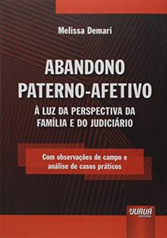 Abandono Paterno-Afetivo: À Luz da Perspectiva da Família e do Judiciário - Com observações de campo e análise de casos práticos, do autor Melissa Demari