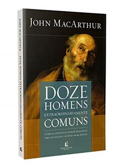 Doze homens extraordinariamente comuns - Repack: Como os apóstolos foram moldados para alcançar o sucesso em sua missão, do autor John MacArthur