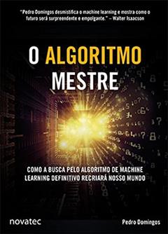 O Algoritmo Mestre: Como a Busca Pelo Algoritmo de Machine Learning Definitivo Recriará Nosso Mundo, do autor Pedro Domingos
