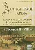 Ler Antiguidade Tardia, A: Roma e as Monarquias Romano-Bárbaras - Numa Época de Transformações . Séculos II - VIII, do autor Renan Frighetto