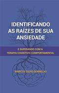 Ler Identificando as raízes de sua ansiedade: e superando com a Terapia Cognitivo-Comportamental, do autor Marcos Silvio Dornelas