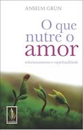 Ler Que nutre o amor: Relacionamento e espiritualidade, do autor Anselm Grün