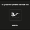 Ler 101 lições a serem aprendidas na escola de artes, do autor Kit White Ler 101 lições a serem aprendidas na escola de artes, do autor Kit White