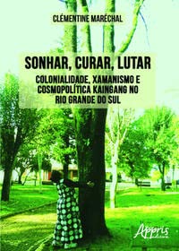Sonhar, curar, lutar: colonialidade, xamanismo e cosmopolítica kaingang no Rio Grande do Sul, do autor Clémentine Maréchal