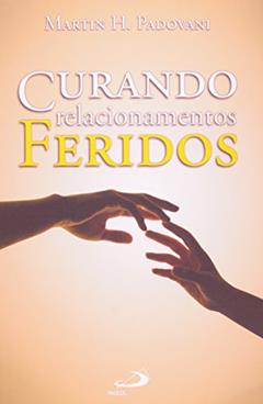 Curando Relacionamentos Feridos, do autor Martin H. Padovani