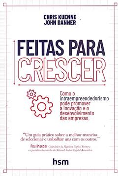 Feitas Para Crescer. Como o Intraempreendedorismo Pode Promover a Inovação e o Desenvolvimento das Empresas, do autor Chris Kuenne; John Danner