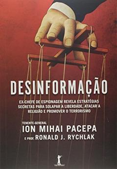 Desinformação. Ex-Chefe de Espionagem Revela Estratégias Secretas Para Solapar a Liberdade, Atacar a Religião e Promover o Terrorismo, do autor Ion Mihai Pacepa; Ronald J. Rychlak