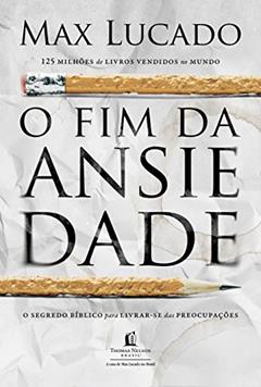 O fim da ansiedade: O segredo bíblico para livrar-se das preocupações, do autor Max Lucado