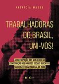 Ler Trabalhadoras do brasil, uni-vos!: a participação das mulheres na construção dos direitos sociais inscritos na Constituição Federal de 1988, do autor Patrícia Maeda