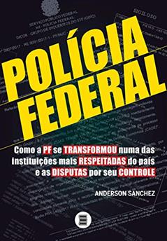 Polícia Federal - Como a PF se transformou numa das instituições mais respeitadas do país e as disputas por seu controle: Volume 1, do autor Anderson Sanchez