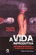 Ler A Vida Improdutiva: Georges Bataille e a Heterologia Sociológica, do autor Philippe Joron Ler A Vida Improdutiva: Georges Bataille e a Heterologia Sociológica, do autor Philippe Joron