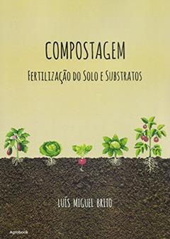 Compostagem, Fertilização do Solo e Substratos, do autor Luís Miguel Brito