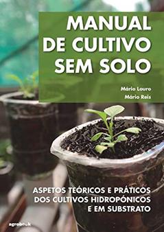 Manual de Cultivo sem Solo. Aspetos Teóricos e Práticos dos Cultivos Hidropônicos e em Substrato, do autor Mário Reis; Mário Louro