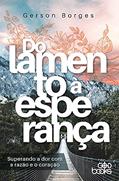 Ler Do Lamento À Esperança - Superando A Dor Com A Razão E O Coração, do autor Gerson Borges Ler Do Lamento À Esperança - Superando A Dor Com A Razão E O Coração, do autor Gerson Borges