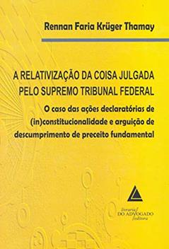 A Relativização Da Coisa Julgada Pelo Supremo Tribunal Federal: O Caso Das Ações Declaratórias De (in)constitucionalidade E Arguição De Descumprimento De Preceito Fundamental, do autor Rennan Faria Krüger Thamay