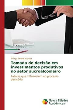 Tomada de decisão em investimentos produtivos no setor sucroalcooleiro: Fatores que influenciam no processo decisório, do autor Gomes Thiago Simões