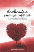 Ler Acolhendo a criança interior: A jornada que liberta, do autor Cassia Fernandes