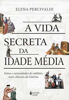 A vida secreta da Idade Média: Fatos e curiosidades do milênio mais obscuro da história, do autor Elena Percivaldi