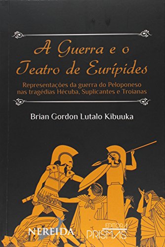 Ler A Guerra e o Teatro de Eurípedes. Representações da Guerra do Peloponeso nas Tragédias Hécuba, Suplicantes e Troianas, do autor Brian Gordon Lutalo Kibuuka Ler A Guerra e o Teatro de Eurípedes. Representações da Guerra do Peloponeso nas Tragédias Hécuba, Suplicantes e Troianas, do autor Brian Gordon Lutalo Kibuuka