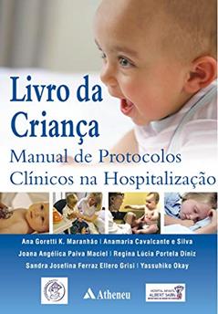 Livro da Criança: Manual de Protocolos Clínicos na Hospitalização, do autor Ana Goretti K. Maranhão; Anamaria Cavalcante e Silva; Joana Angélica Paiva Maciel; Regina Lúcia Portela Diniz; Sandra Josefina F