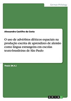 O uso de advérbios dêiticos espaciais na produção escrita de aprendizes de alemão como língua estrangeira em escolas teuto-brasileiras de São Paulo, do autor Alessandra Castilho Da Costa