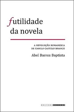 Futilidade da novela: A revolução romanesca de camilo castelo branco, do autor Abel Barros Baptista