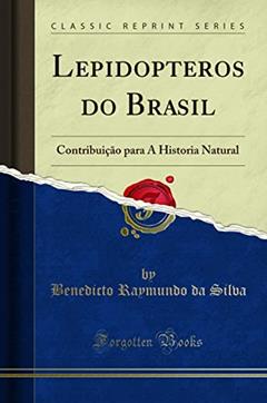 Lepidopteros do Brasil: Contribuição para A Historia Natural (Classic Reprint), do autor Benedicto Raymundo da Silva