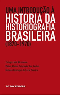 Uma Introdução à História da Historiografia Brasileira (1870-1970), do autor Thiago Lima Nicodemo; Pedro Afonso Cristovão Dos Santos; Mateus Henrique De Faria Pereira