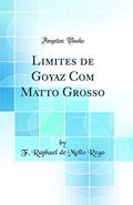 Ler Limites de Goyaz Com Matto Grosso (Classic Reprint), do autor F. Raphael de Mello Rego Ler Limites de Goyaz Com Matto Grosso (Classic Reprint), do autor F. Raphael de Mello Rego