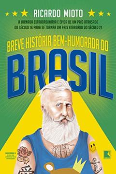Breve história bem-humorada do Brasil: A jornada extraordinária de um país atrasado do século 16 para se tornar um país atrasado do século 21, do autor Ricardo Mioto