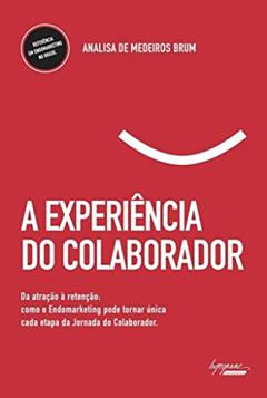 A Experiência do Colaborador: da Atração à Retenção: Como o Endomarketing Pode Tornar única Cada Etapa da Jornada do Colaborador, do autor Analisa de Medeiros Brum