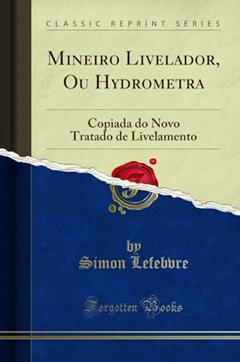 Mineiro Livelador, Ou Hydrometra: Copiada do Novo Tratado de Livelamento (Classic Reprint), do autor Simon Lefebvre