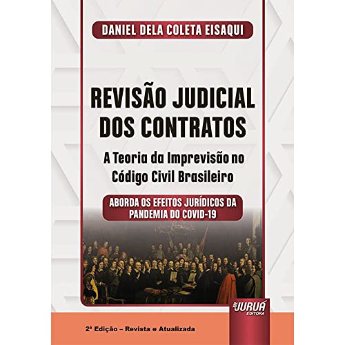 Revisão Judicial dos Contratos - A Teoria da Imprevisão no Código Civil Brasileiro - Aborda os Efeitos Jurídicos da Pandemia do COVID-19, do autor Daniel Dela Coleta Eisaqui