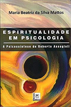 Espiritualidade em Psicologia. A Psicossíntese de Roberto Assagioli, do autor Maria Beatriz da Silva Mattos