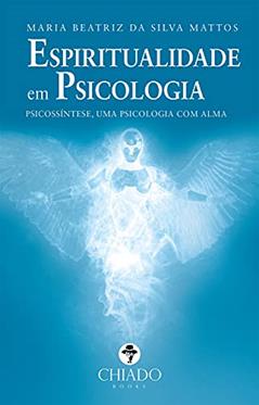 Espiritualidade em Psicologia: Psicossíntese, Uma Psicologia com Alma, do autor Maria Beatriz Da Silva Mattos