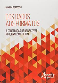 Dos dados aos formatos: a construção de narrativas no jornalismo digital, do autor Daniela Bertocchi