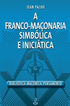 A Franco-maçonaria Simbólica e Iniciática, do autor Jean Palou