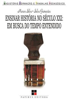 Ensinar história no século XXI: Em busca do tempo entendido, do autor Marcos Silva; Selva Guimarães