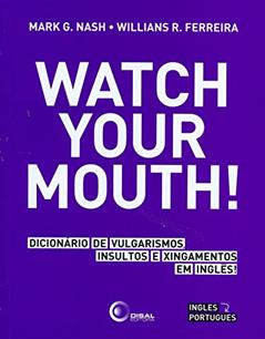 Watch your mouth!: Dicionário de Vulgarismos, Insultos e Xingamentos em Inglês!, do autor Mark G. Nash